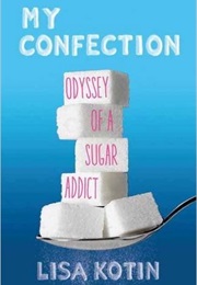 My Confection: Odyssey of a Sugar Addict (Lisa Kotin)