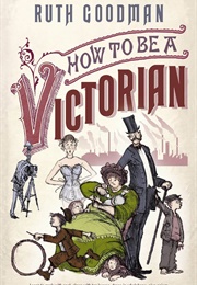 How to Be a Victorian Book (Ruth Goodman)