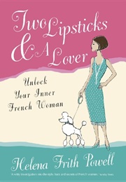 Two Lipsticks and a Lover: Unlock Your Inner French Woman (Helena Frith Powell)