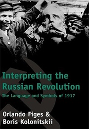 Interpreting the Russian Revolution: The Language and Symbols of 1917 (Orlando Figes)