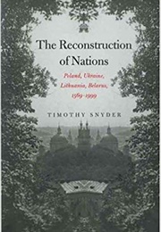 The Reconstruction of Nations: Poland, Ukraine, Lithuania, Belarus, 1569–1999 (Timothy Snyder)