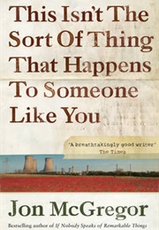 This Isn't the Sort of Thing That Happens to Someone Like You (Jon McGregor)