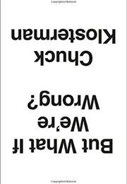 But What If We're Wrong? Thinking About the Present as If It Were the Past (Chuck Klosterman)