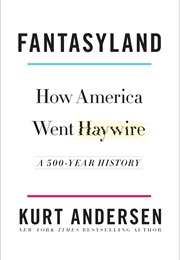 Fantasyland: How America Went Haywire: A 500-Year History (Kurt Andersen)