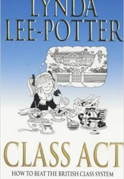 Class Act: How to Beat the British Class System (Lynda Lee-Potter)