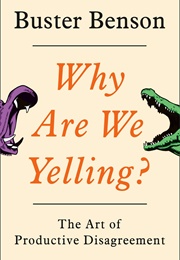 Why Are We Yelling?: The Art of Productive Disagreement (Buster Benson)