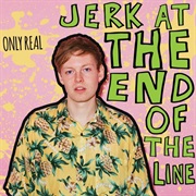 Jerk at the End of the Line - Only Real