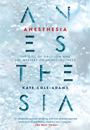 Anesthesia: The Gift of Oblivion and the Mystery of Consciousness (Kate Cole-Adams)