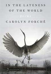 In the Lateness of the World (Carolyn Forché)