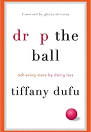 Drop the Ball: Achieving More by Doing Less (Tiffany Dufu)