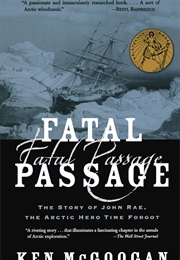 Fatal Passage: The Story of John Rae, the Arctic Hero Time Forgot (Ken McGoogan)
