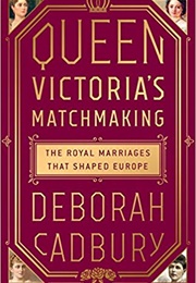 Queen Victoria&#39;s Matchmaking: The Royal Marriages That Shaped Europe (Deborah Cadbury)