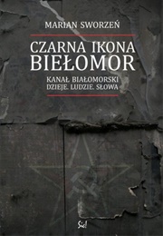 Czarna Ikona. Biełomor. Kanał Białomorski. Dzieje. Ludzie. Słowa (Marian Sworzeń)