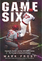 Game Six: Cincinnati, Boston, and the 1975 World Series: The Triumph of America's Pastime (Mark Frost)