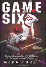 Game Six: Cincinnati, Boston, and the 1975 World Series: The Triumph of America&#39;s Pastime (Mark Frost)