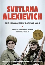 The Unwomanly Face of War: An Oral History of Women in World War II (Svetlana Alexievich)