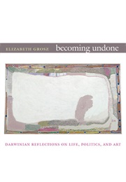 Becoming Undone: Darwinian Reflections on Life (Elizabeth Grozs)