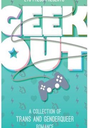 Geek Out: A Collection of Trans and Genderqueer Romance (Cecil Wilde, Et. Al.)