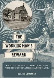 The Working Man's Reward: Chicago's Early Suburbs and the Roots of American Sprawl (Elaine Lewinne)