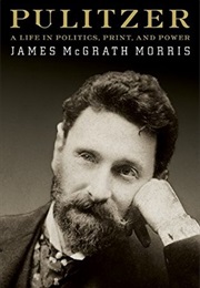 Pulitzer: A Life in Politics, Print, and Power (James McGrath Morris)