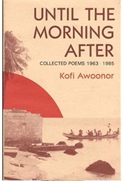Until the Morning After Collected Poems (Kofi Awoonor)