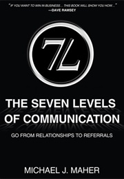 The (7L) the Seven Levels of Communication: Go From Relationships to Referrals (Michael J. Maher)