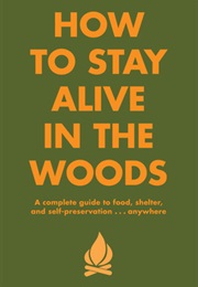 How to Stay Alive in the Woods: A Complete Guide to Food, Shelter and Self-Preservation Anywhere (Bradford Angier)