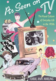 As Seen on TV: The Visual Culture of Everyday Life in the 1950s (Karal Ann Marling)