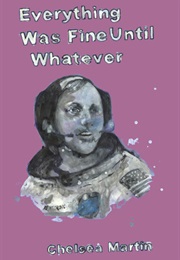 Everything Was Fine Until Whatever (Chelsea Martin)