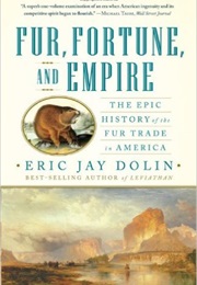 Fur, Fortune, and Empire: The Epic History of the Fur Trade in America (Eric Jay Dolin)