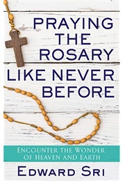 Praying the Rosary Like Never Before: Encounter the Wonder of Heaven and Earth (Dr. Edward Sri)