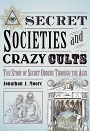 Secret Societies and Crazy Cults (Jonathan J. Moore)