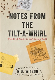 Notes From the Tilt-A-Whirl: Wide-Eyed Wonder in God&#39;s Spoken World (N.D. Wilson)