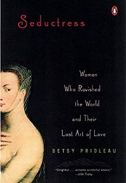 Seductress: Women Who Ravished the World and Their Lost Art of Love (Elizabeth Prioleau)