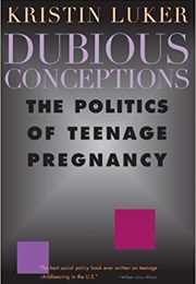 Dubious Conceptions: The Politics of Teenage Pregnancy (Kristin Luker)