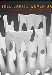 Fired Earth, Woven Bamboo; Contemporary Japanese Ceramics and Bamboo Art (Kazuko Todate)