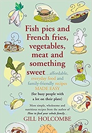 Fish Pies and French Fries, Vegetables, Meat and Something Sweet (Gill Holcombe)