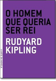 O Homem Que Queria Ser Rei (Rudyard Kipling)