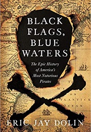 Black Flags, Blue Waters: The Epic History of America&#39;s Most Notorious Pirates (Eric Jay Dolin)