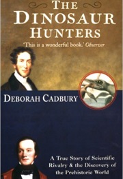 The Dinosaur Hunters: A True Story of Scientific Rivalry and the Discovery of the Prehistoric World (Deborah Cadbury)