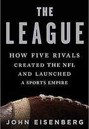The League: How Five Rivals Created the NFL and Launched a Sports Empire (John Eisenberg)