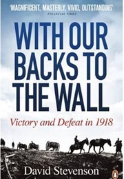 With Our Backs to the Wall: Victory and Defeat in 1918 (David Stevenson)