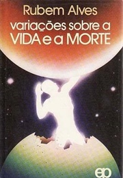 Variações Sobre a Vida E a Morte (Rubem Alves)