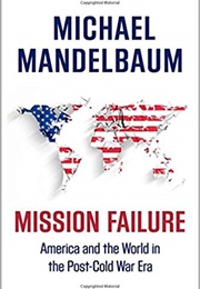 Mission Failure: America and the World in the Post-Cold War Era (Michael Mandelbaum)