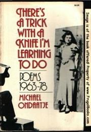 There's a Trick With a Knife I'm Learning to Do by Michael Ondaatje