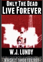 Only the Dead Live Forever (Whiskey Tango Foxtrot #3) (W.J. Lundy)