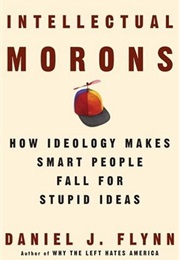Intellectual Morons: How Ideology Makes Smart People Fall for Stupid Ideas (Daniel J. Flynn)