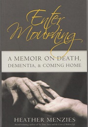 Enter Mourning: A Memoir on Death, Dementia, and Coming Home (Heather Menzies)