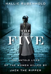 The Five: The Untold Lives of the Women Killed by Jack the Ripper (Hallie Rubenhold)