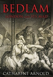 Bedlam: London and Its Mad (Catharine Arnold)
